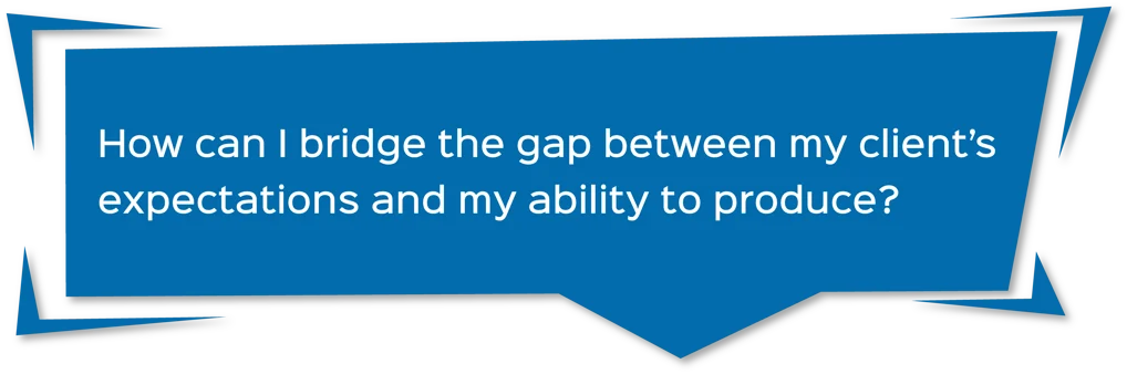 blue comment box with the text that says "How can I bridge the gap between my client's expectations and my ability to produce?"